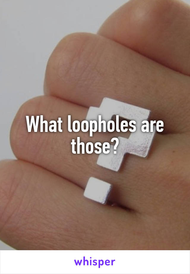 What loopholes are those?