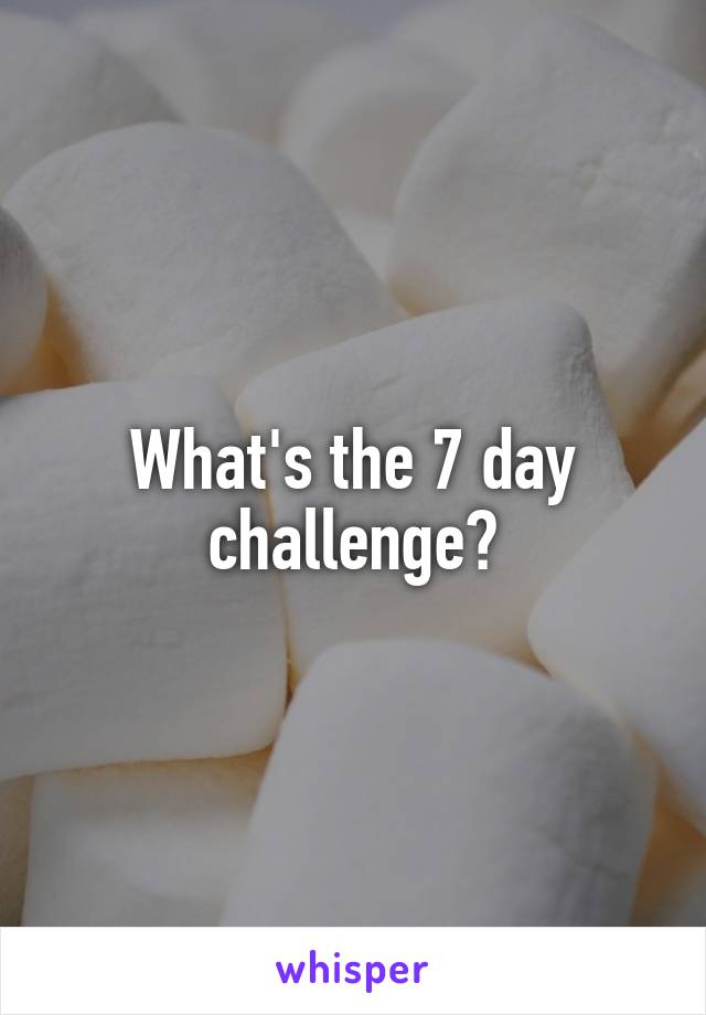What's the 7 day challenge?
