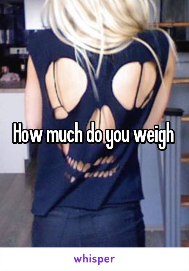 How much do you weigh 