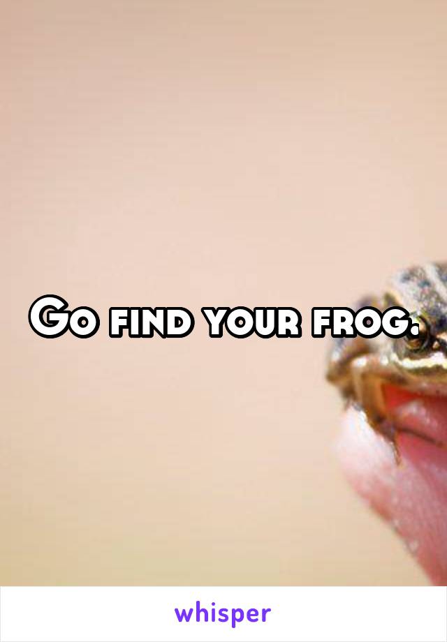 Go find your frog.