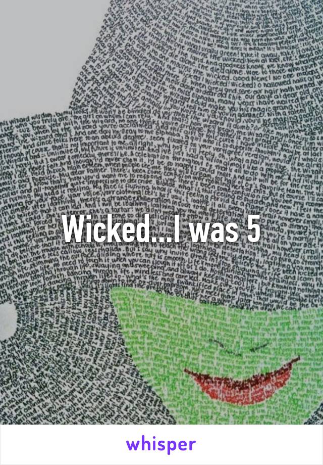 Wicked...I was 5
