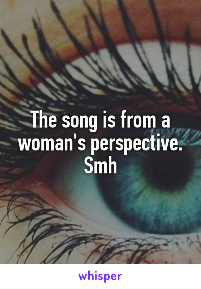 The song is from a woman's perspective. Smh