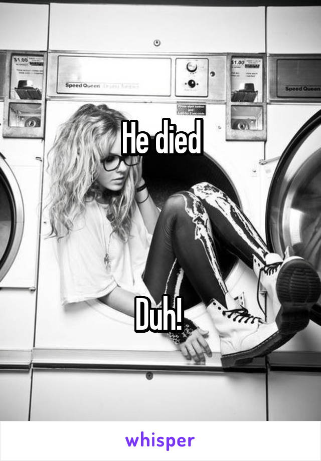 He died



Duh! 