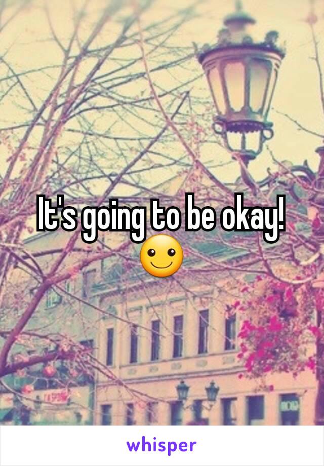 It's going to be okay! ☺