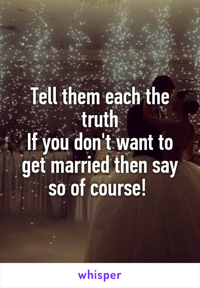 Tell them each the truth
If you don't want to get married then say so of course! 