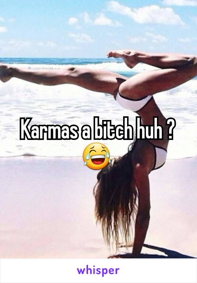Karmas a bitch huh ? 😂 