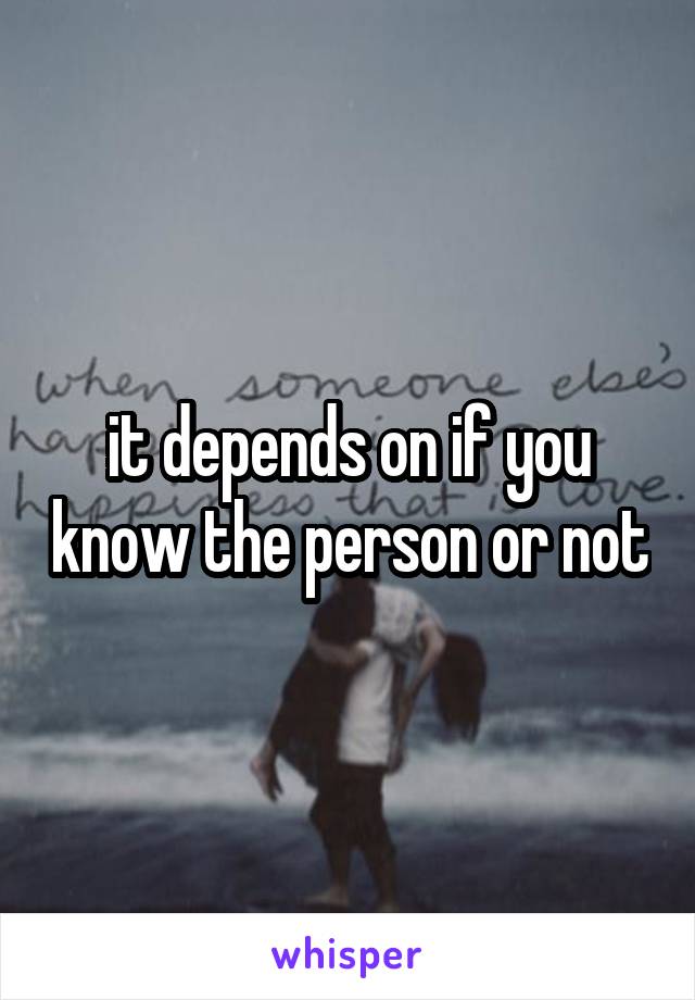 it depends on if you know the person or not