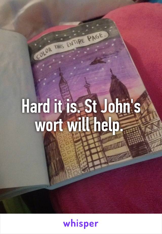 Hard it is. St John's wort will help. 