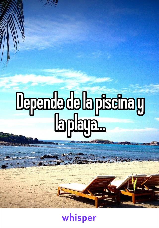 Depende de la piscina y la playa...