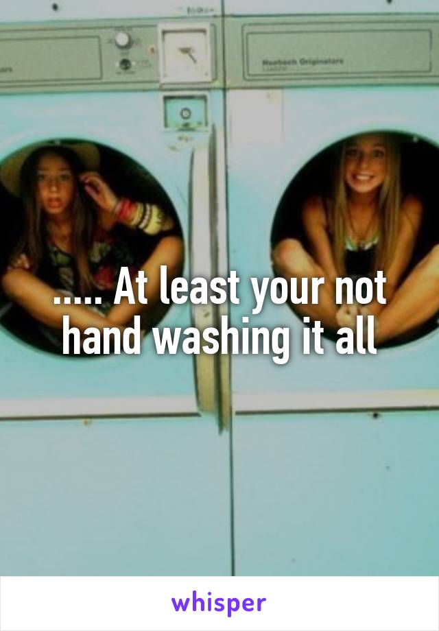 ..... At least your not hand washing it all