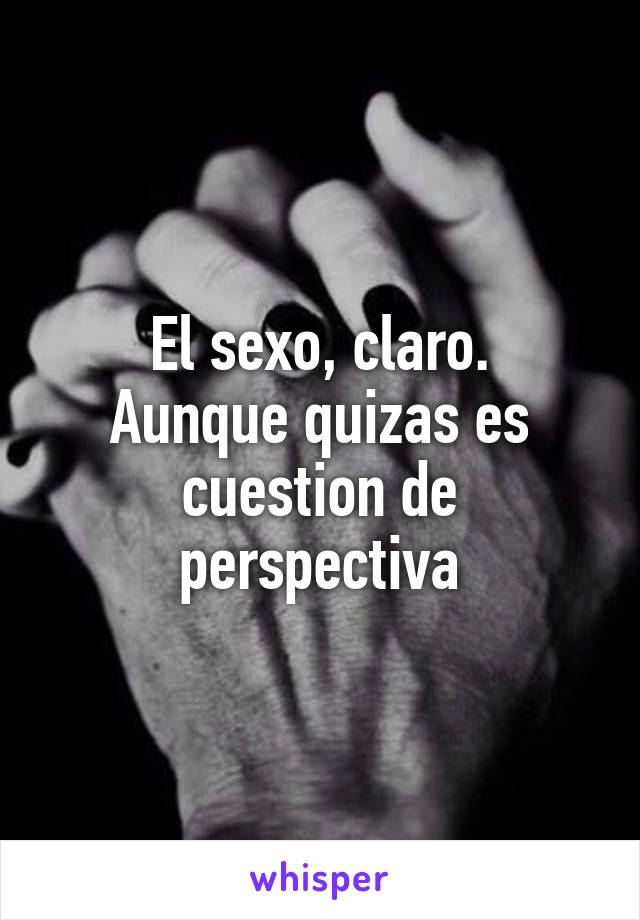 El sexo, claro.
Aunque quizas es cuestion de perspectiva