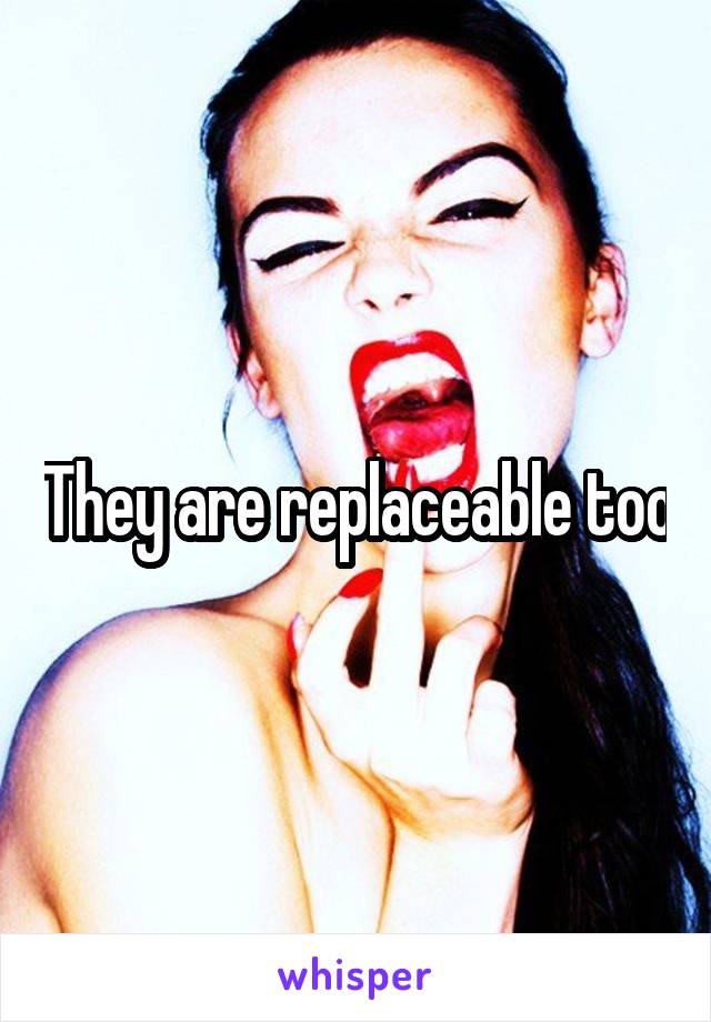 They are replaceable too