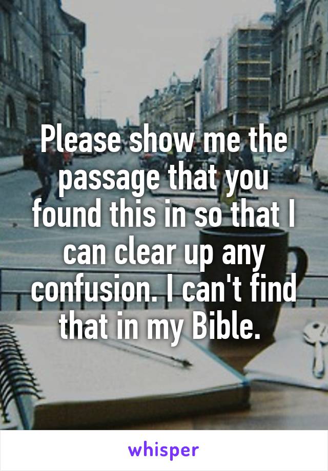 Please show me the passage that you found this in so that I can clear up any confusion. I can't find that in my Bible. 