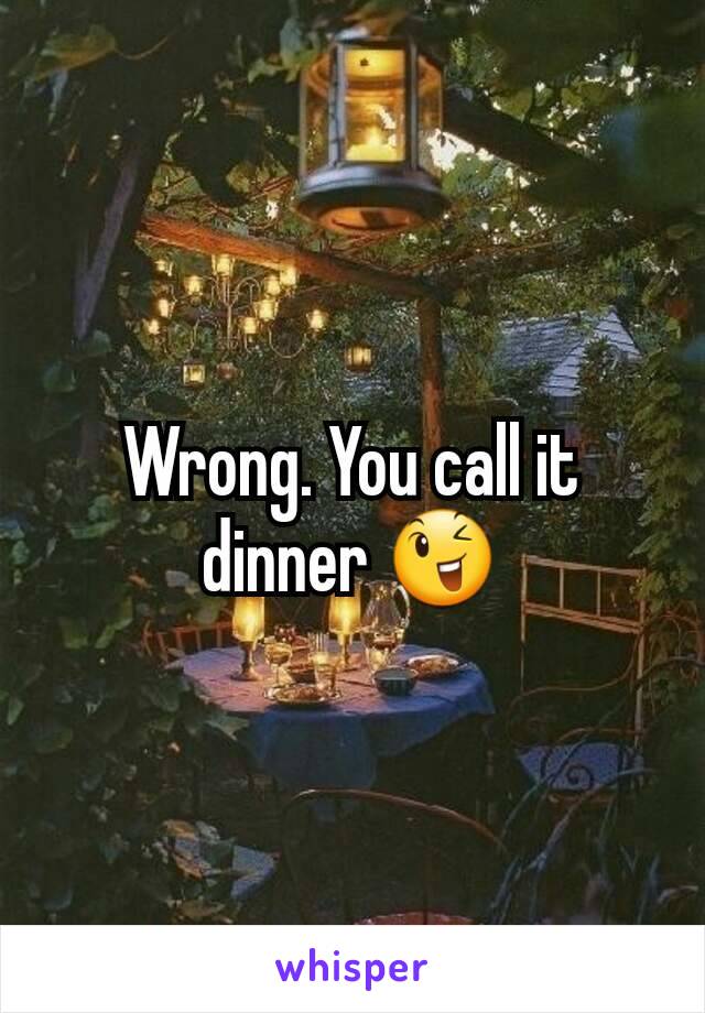 Wrong. You call it dinner 😉