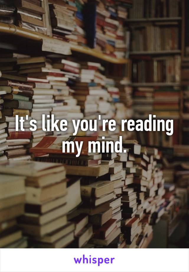It's like you're reading my mind.
