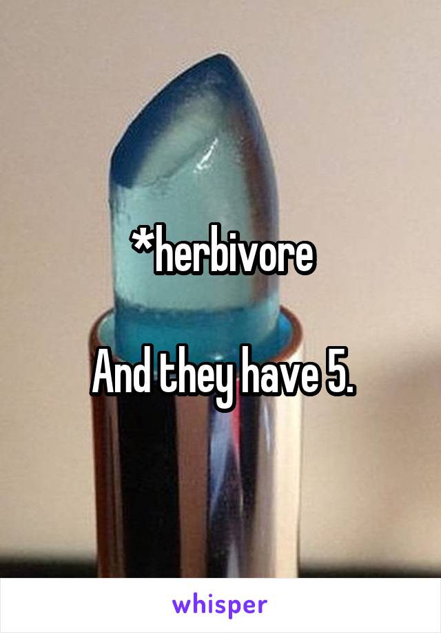 *herbivore

And they have 5.