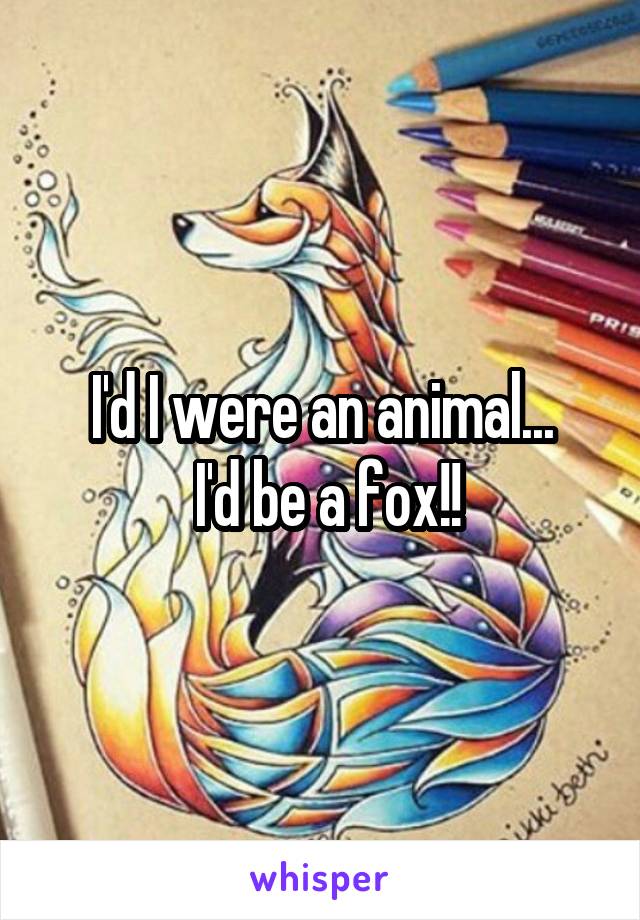 I'd I were an animal...
 I'd be a fox!!