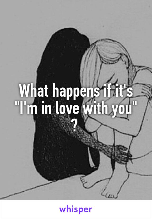 What happens if it's "I'm in love with you" ? 