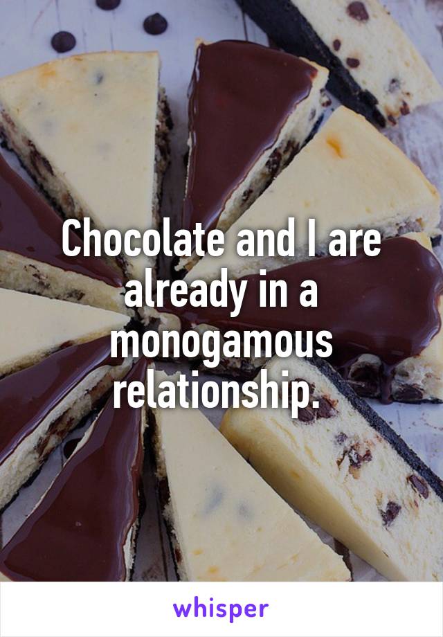 Chocolate and I are already in a monogamous relationship. 