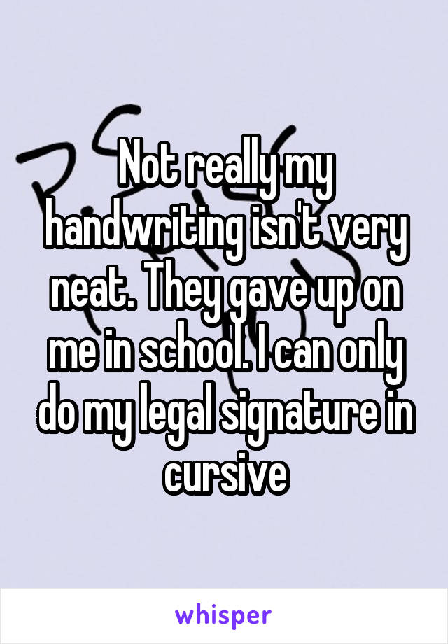 Not really my handwriting isn't very neat. They gave up on me in school. I can only do my legal signature in cursive