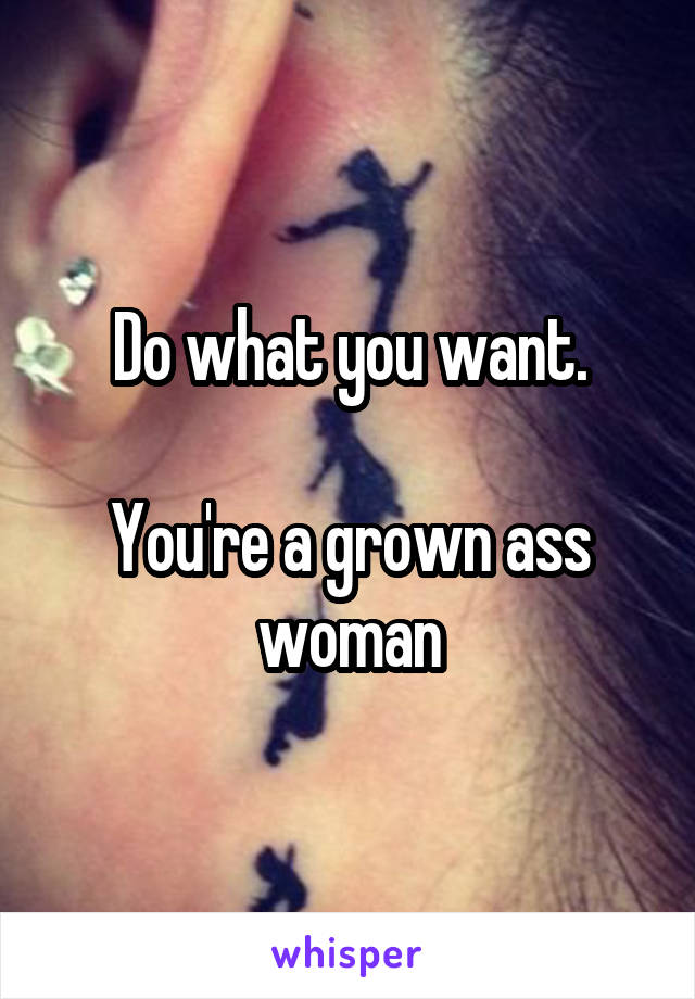 Do what you want.

You're a grown ass woman