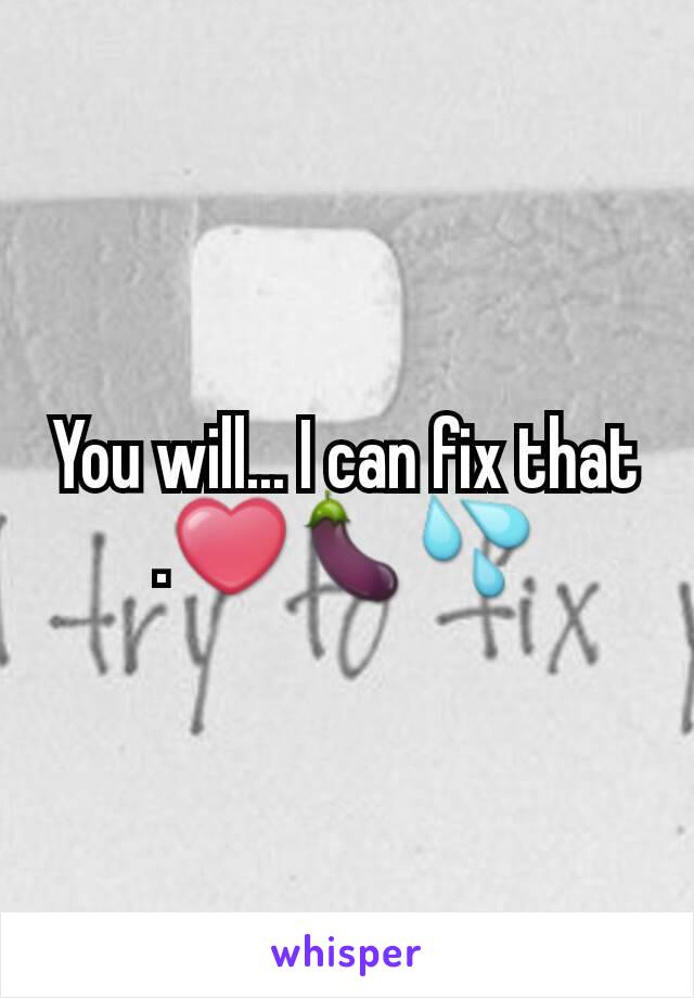 You will... I can fix that .❤🍆💦