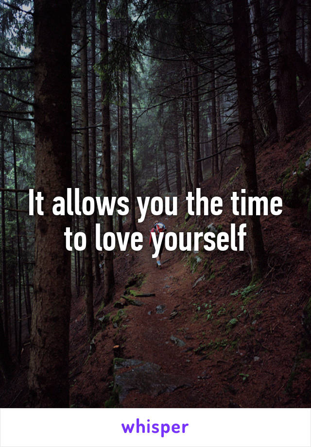 It allows you the time to love yourself