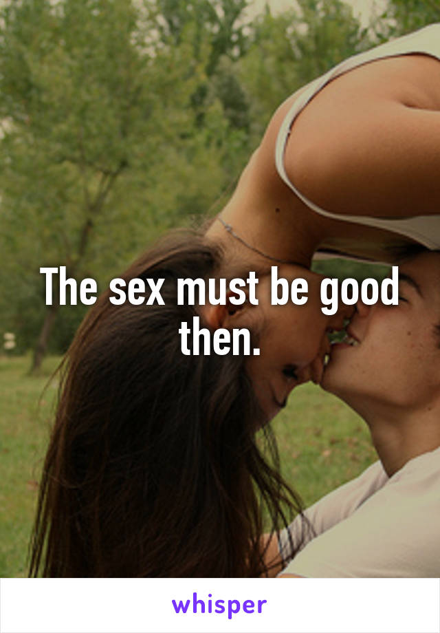 The sex must be good then.