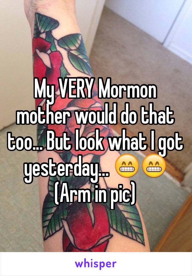 My VERY Mormon mother would do that too... But look what I got yesterday... 😁😁
(Arm in pic)  