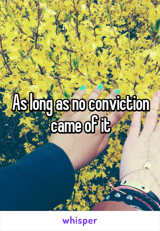 As long as no conviction came of it