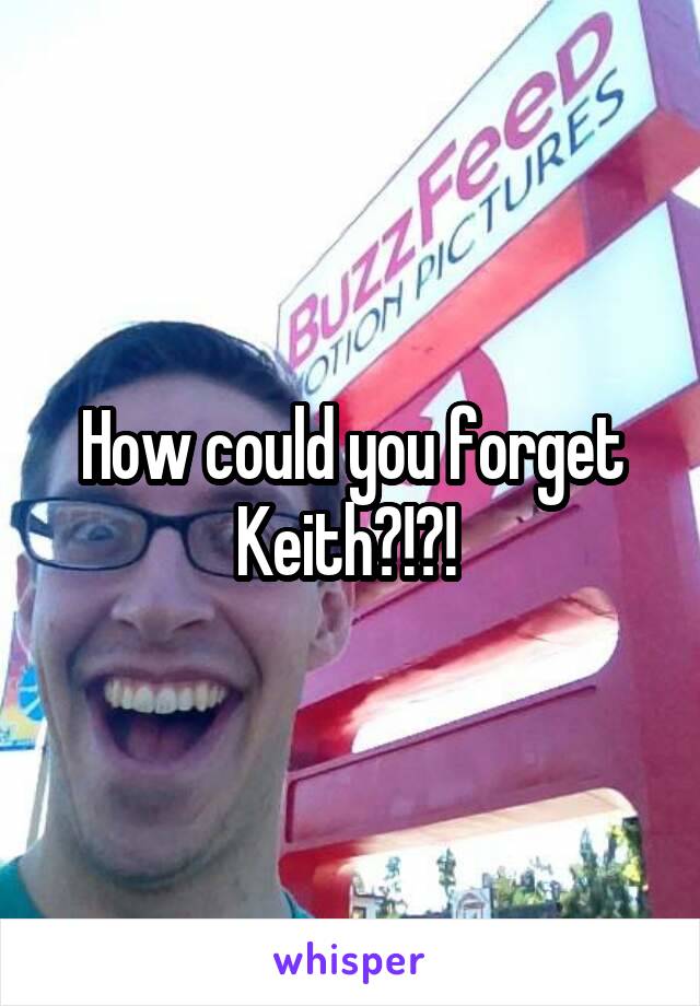 How could you forget Keith?!?! 