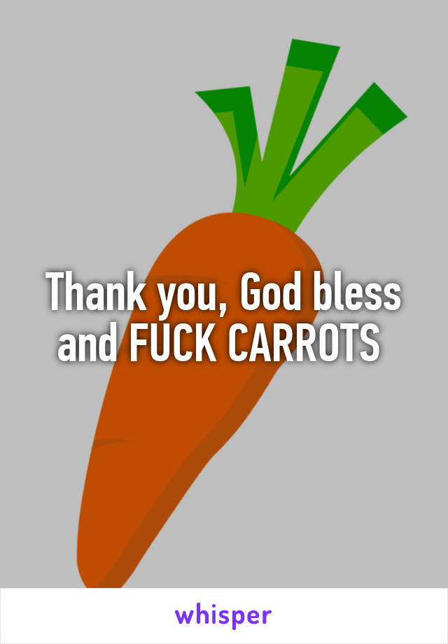 Thank you, God bless and FUCK CARROTS 