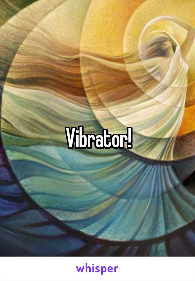 Vibrator!
