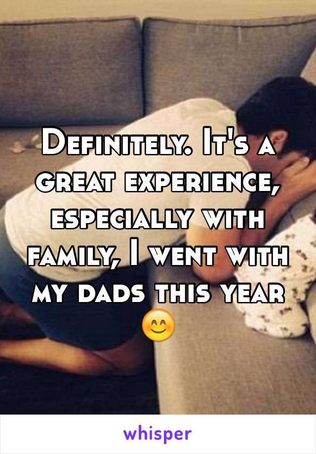 Definitely. It's a great experience, especially with family, I went with my dads this year 😊