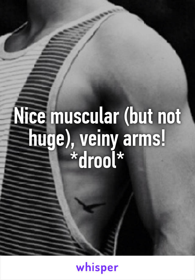 Nice muscular (but not huge), veiny arms! *drool*