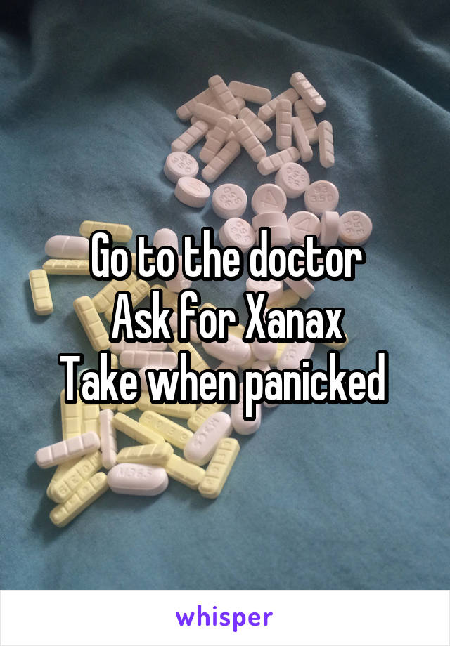 Go to the doctor
Ask for Xanax
Take when panicked 