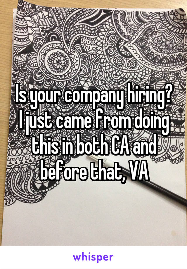 Is your company hiring? I just came from doing this in both CA and before that, VA