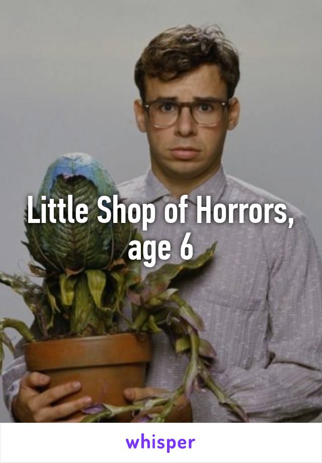 Little Shop of Horrors, age 6
