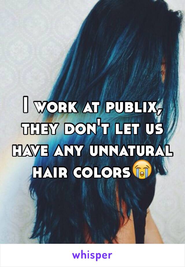 I work at publix, they don't let us have any unnatural hair colors😭
