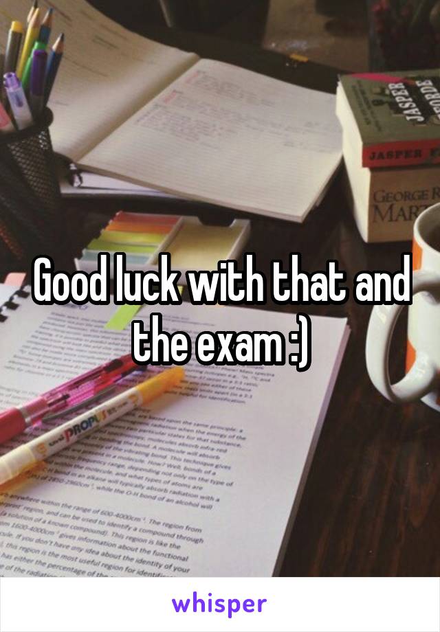 Good luck with that and the exam :)