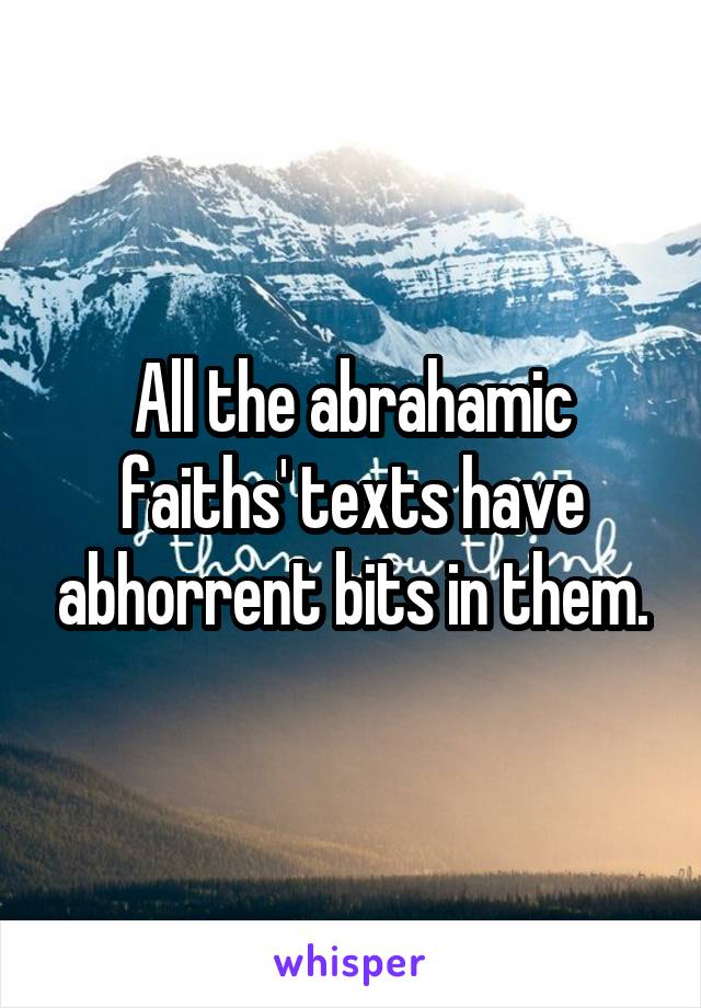 All the abrahamic faiths' texts have abhorrent bits in them.