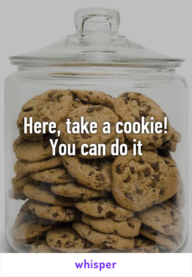 Here, take a cookie!
You can do it