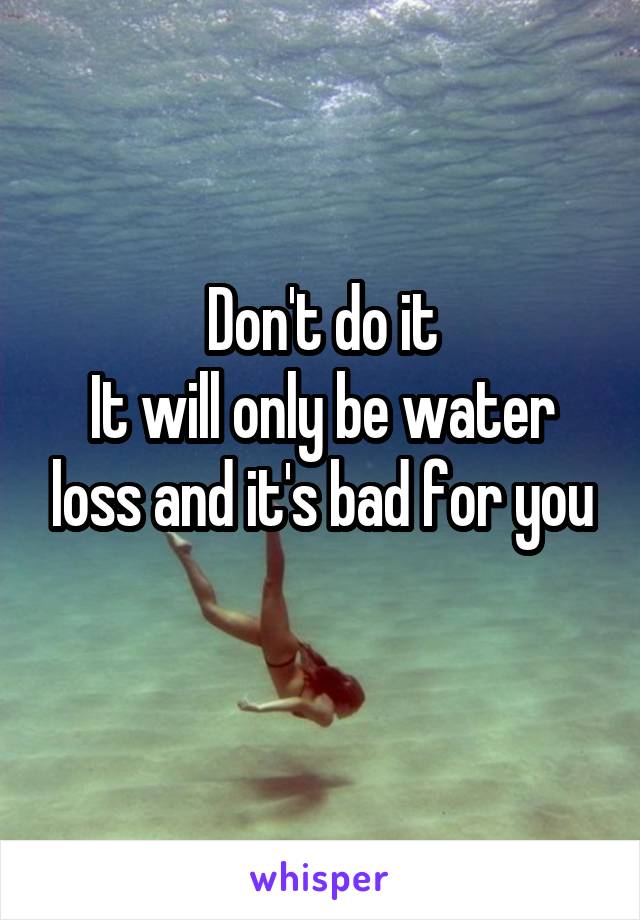 Don't do it
It will only be water loss and it's bad for you
