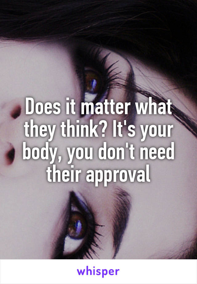Does it matter what they think? It's your body, you don't need their approval