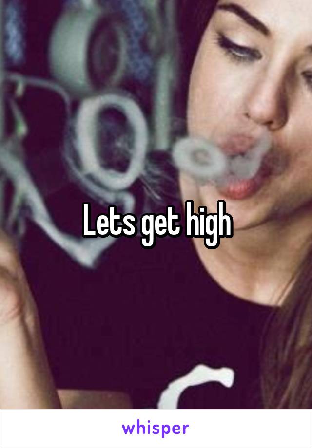 Lets get high