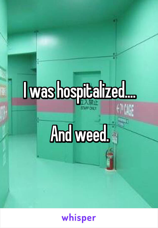 I was hospitalized....

And weed.