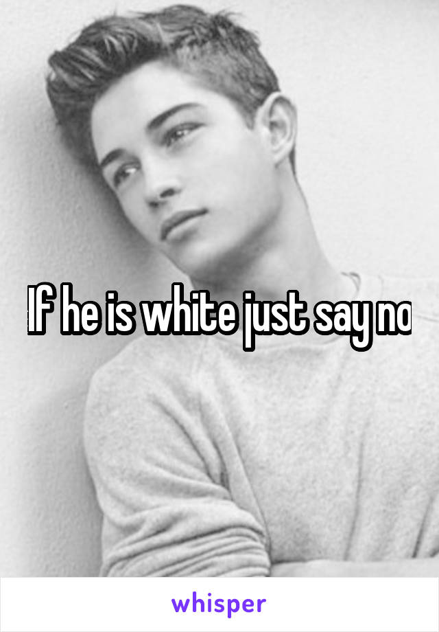 If he is white just say no