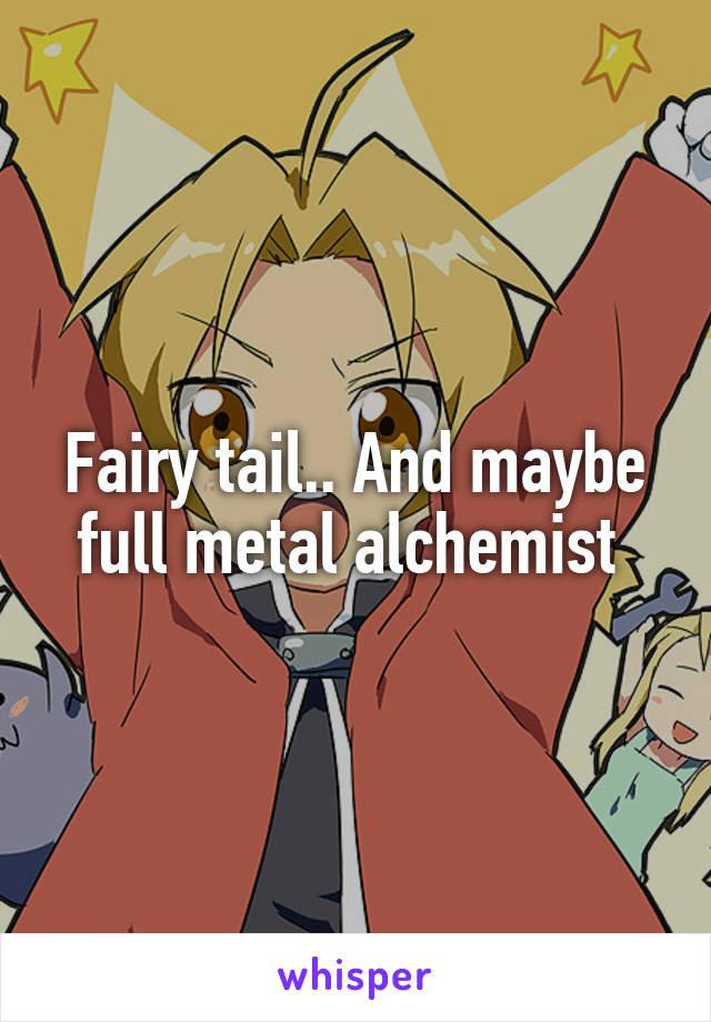 Fairy tail.. And maybe full metal alchemist 