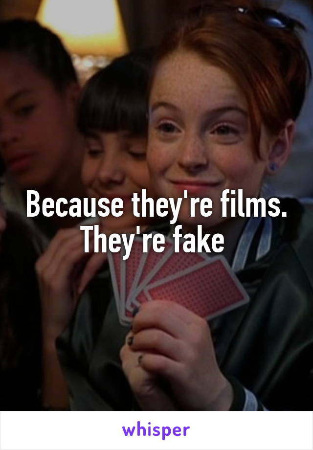 Because they're films. They're fake 