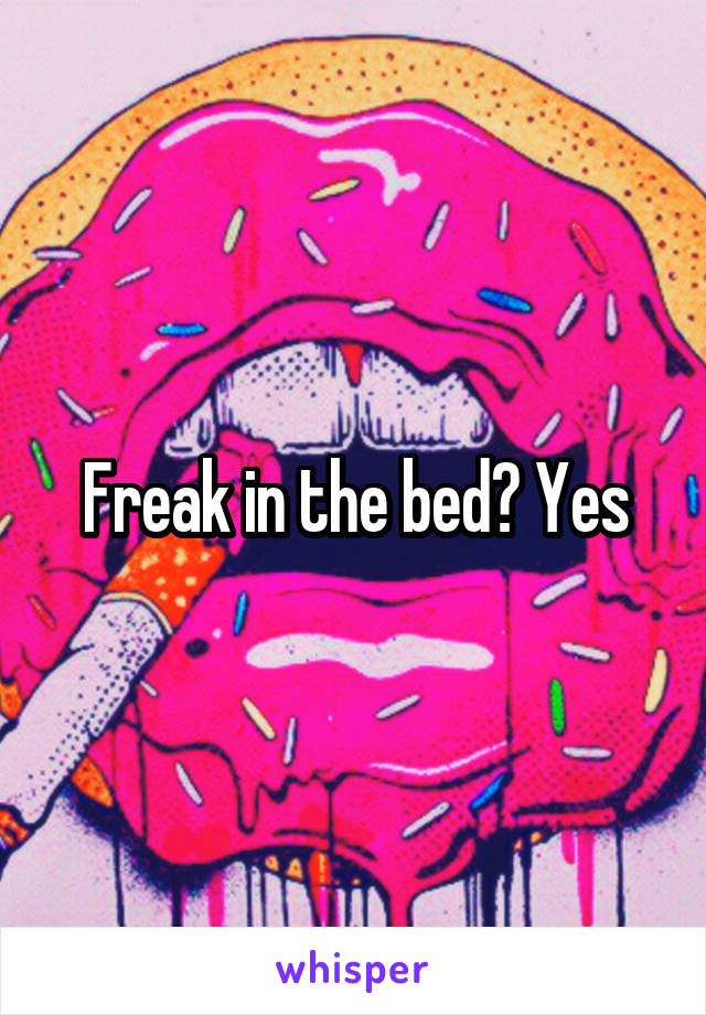 Freak in the bed? Yes